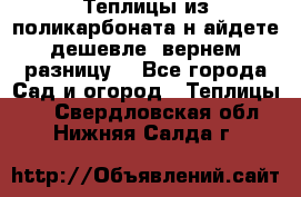 Теплицы из поликарбоната.н айдете дешевле- вернем разницу. - Все города Сад и огород » Теплицы   . Свердловская обл.,Нижняя Салда г.